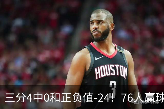 三分4中0&正负值-24！76人赢球他却闷闷不乐，1200万新援险成罪人