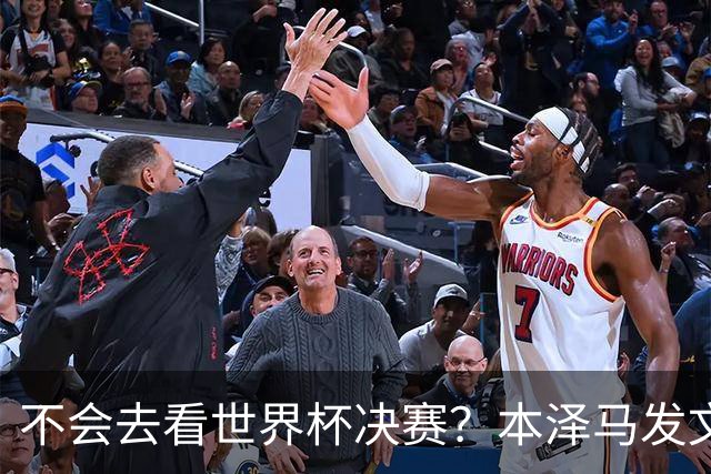 不会去看世界杯决赛？本泽马发文：不感兴趣