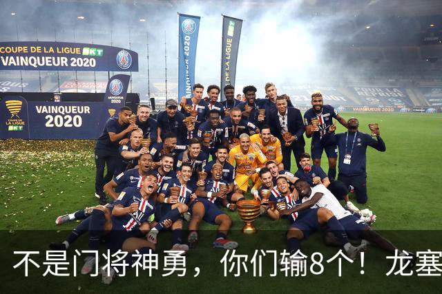 不是门将神勇，你们输8个！龙塞罗怒批：温室的花经不起欧冠风雨