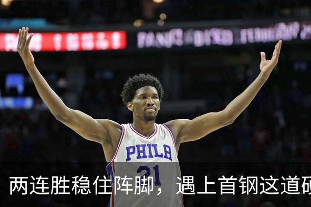 两连胜稳住阵脚，遇上首钢这道硬坎，要看外援能不能站出来