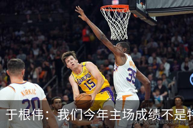 于根伟：我们今年主场成绩不是特别好，我想向各界表示感谢
