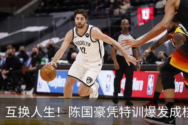 互换人生！陈国豪凭特训爆发成核心，徐昕遭边缘化