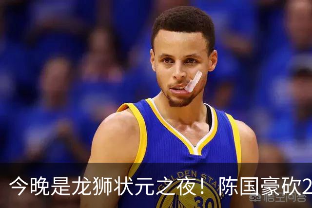 今晚是龙狮状元之夜！陈国豪砍20+4+1+2帽 节末关键三分稳住胜局