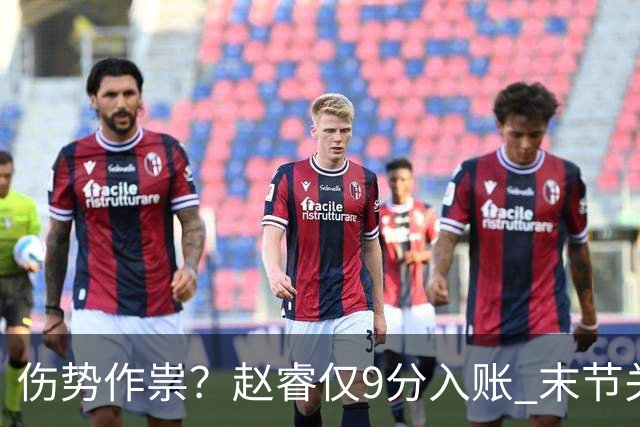 伤势作祟？赵睿仅9分入账 末节关键抢断+篮板建功