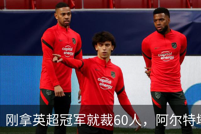 刚拿英超冠军就裁60人，阿尔特塔：这问题不该问我