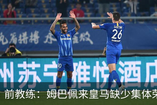 前教练：姆巴佩来皇马缺少集体荣誉，是因为队友们水平不如他