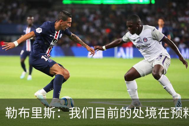 勒布里斯：我们目前的处境在预料之中，没必要恐慌