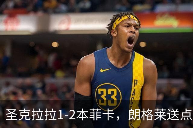 圣克拉拉1-2本菲卡，朗格莱送点，普雷斯蒂安尼传射建功