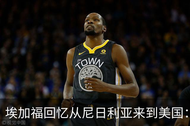 埃加福回忆从尼日利亚来到美国：当时很不适应 也非常害羞和胆怯