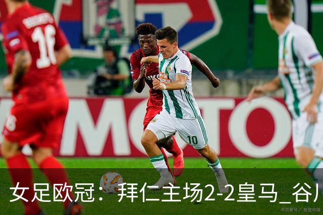 女足欧冠：拜仁主场2-2皇马 谷川萌々子世界波追平