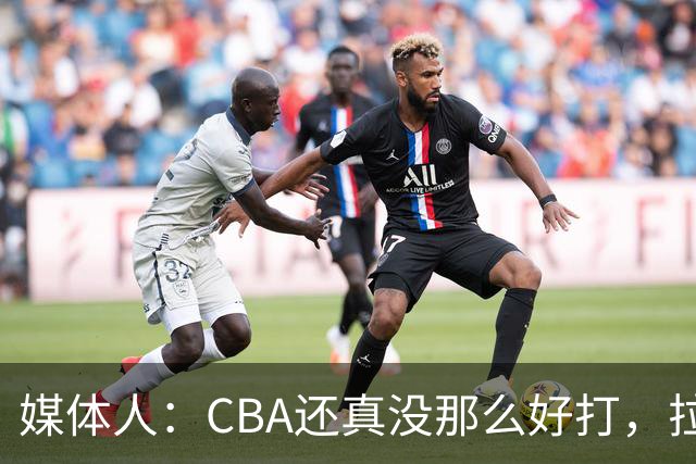 媒体人：CBA还真没那么好打，拉塞尔需要摸明白这个联赛