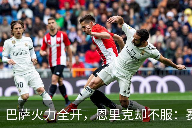 巴萨火力全开，恩里克却不服：赛季结束再看看谁更强