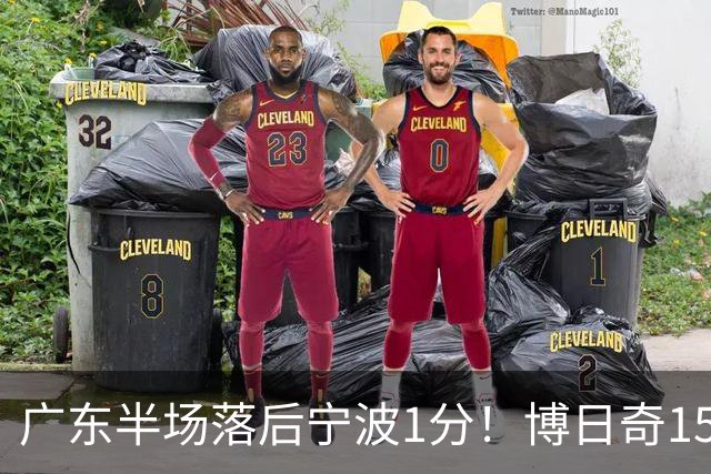 广东半场落后宁波1分！博日奇15+4，胡明轩8分5助，徐杰高烧缺阵