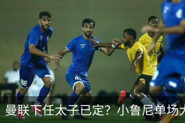 曼联下任太子已定？小鲁尼单场大四喜！其父炮轰一队球星不配效力红魔