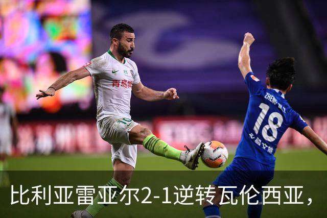 比利亚雷亚尔2-1逆转瓦伦西亚，米卡塔泽、亚历克斯-弗里曼建功
