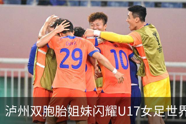 泸州双胞胎姐妹闪耀U17女足世界杯赛场