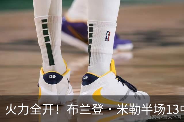 火力全开！布兰登·米勒半场13中7砍下21分3板 三分6中3