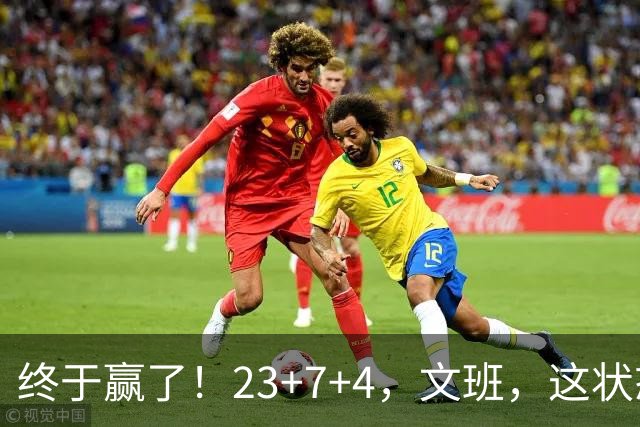 终于赢了！23+7+4，文班，这状态，来趟少林吧！