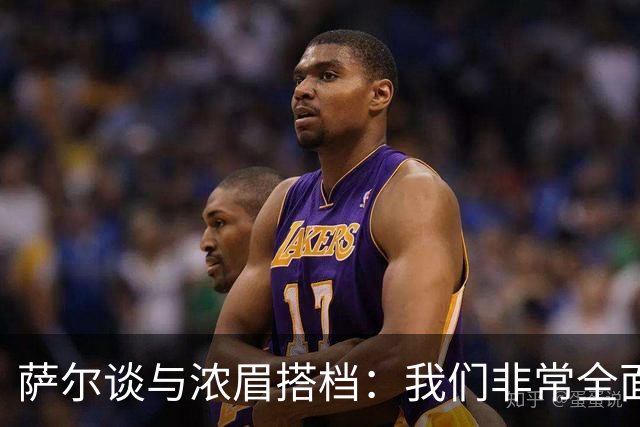 萨尔谈与浓眉搭档：我们非常全面 打啥位置取决于对手和教练安排