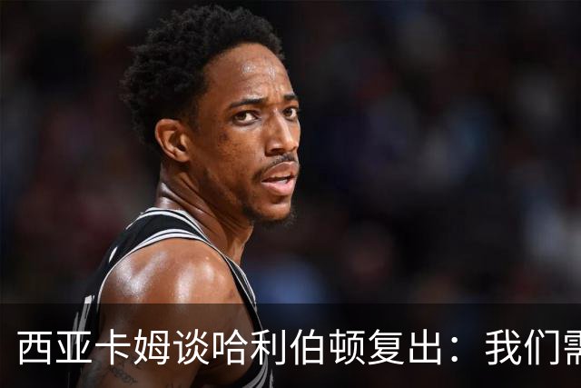 西亚卡姆谈哈利伯顿复出：我们需要他的领袖气质