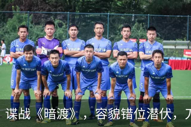 谍战《暗渡》，容貌错位潜伏，刀尖之上周旋对敌