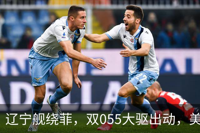 辽宁舰绕菲，双055大驱出动，美媒：关键时刻，中美航母巅峰对阵