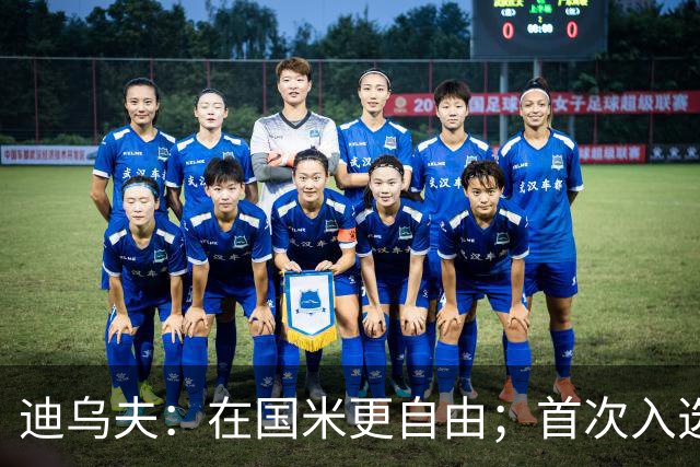 迪乌夫：在国米更自由；首次入选法国队像做梦