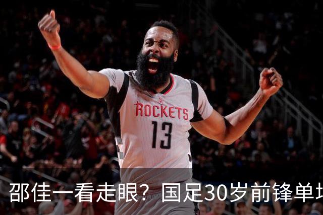 邵佳一看走眼？国足30岁前锋单场3失单刀，中超21场0球，坑惨蓉城