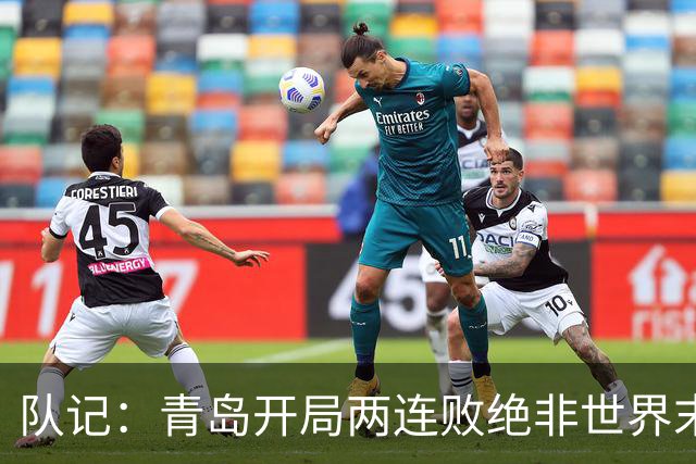 队记：青岛开局两连败绝非世界末日 他们依然是八强的有力争夺者
