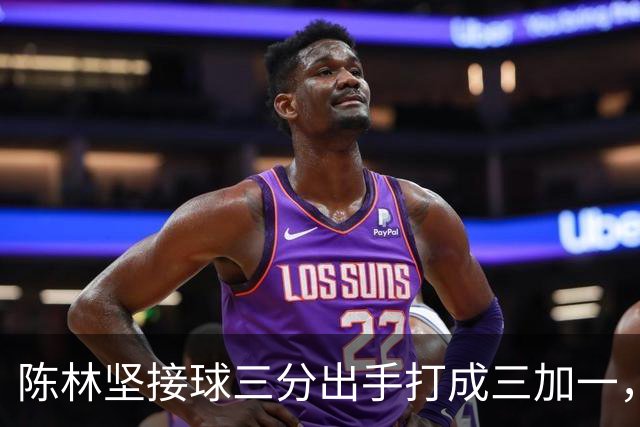 陈林坚接球三分出手打成三加一，山东目前领先天津9分