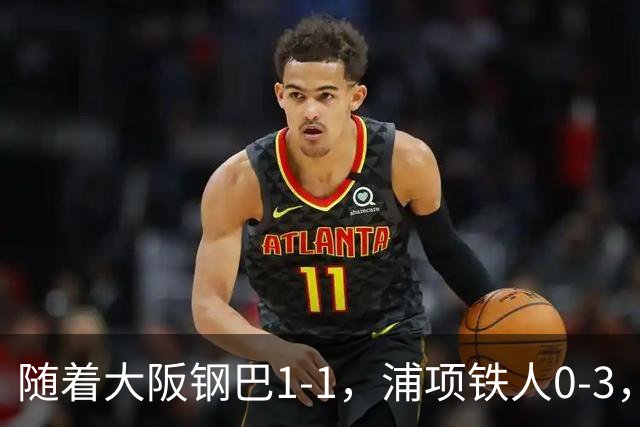 随着大阪钢巴1-1，浦项铁人0-3，亚冠精英赛最新积分榜出炉