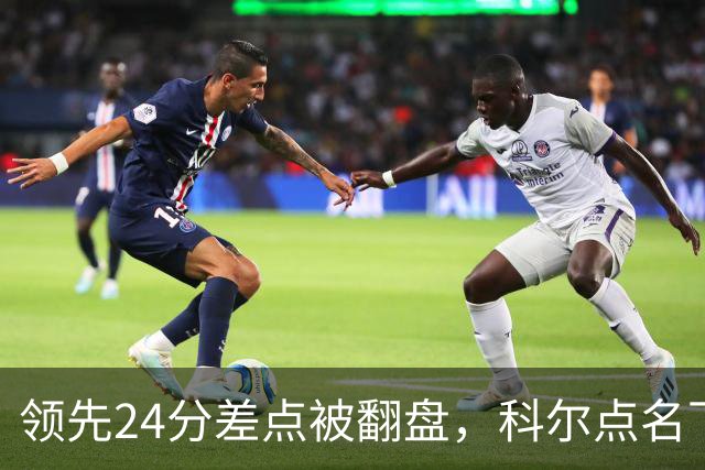 领先24分差点被翻盘，科尔点名下半场问题