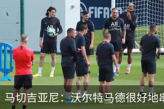 马切吉亚尼：沃尔特马德很好地串联了球队，但在传球方面不够好