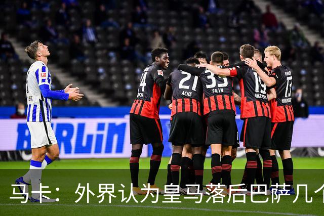 马卡：外界认为皇马落后巴萨几个身位，但巴萨只比皇马多赢1场