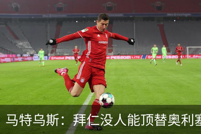 马特乌斯：拜仁没人能顶替奥利塞的位置；多特要小心沙巴巴库