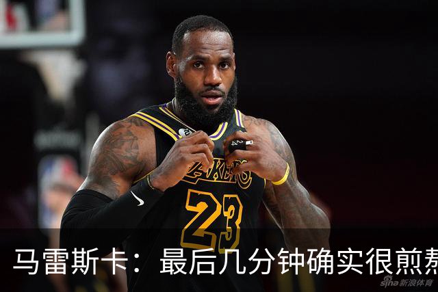 马雷斯卡：最后几分钟确实很煎熬，但能拿到三分我很高兴