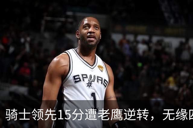 骑士领先15分遭老鹰逆转，无缘四连胜