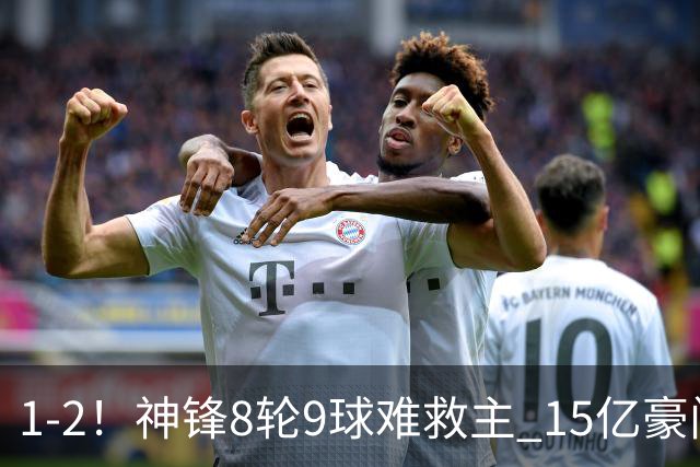 1-2！神锋8轮9球难救主 15亿豪门联赛全胜惨遭终结 送对手主场首胜