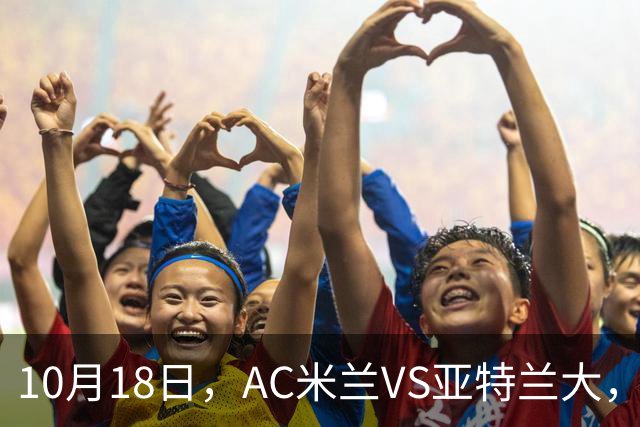 10月18日，AC米兰VS亚特兰大，乌迪内斯VS莱切，马拉加VS皇家社会