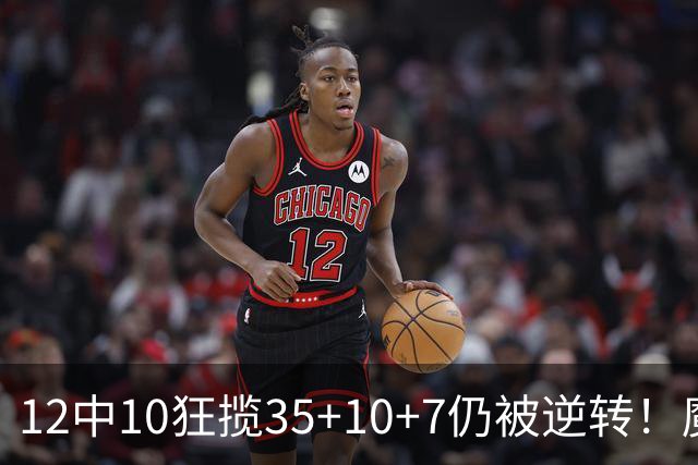 12中10狂揽35+10+7仍被逆转！魔术全队20失误坑苦班凯罗 他真尽力了