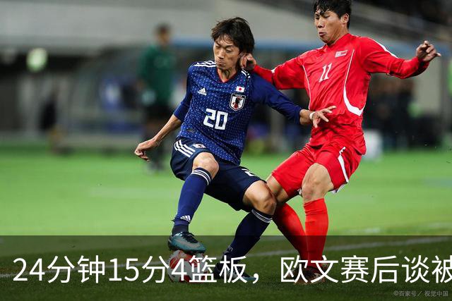 24分钟15分4篮板，欧文赛后谈被包夹：很珍惜这份尊重