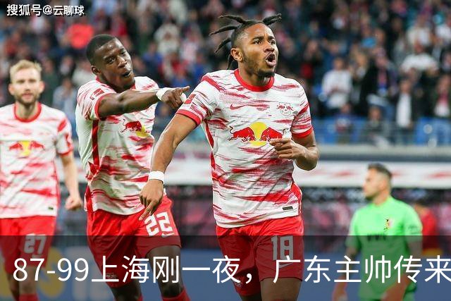 87-99上海刚一夜，广东主帅传来新消息，徐杰说的很实在！