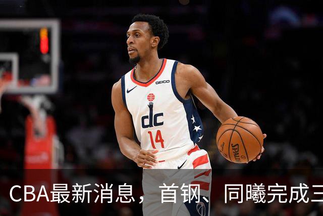 CBA最新消息，首钢、同曦完成三外援注册，杜锋遗憾杜润旺转会！