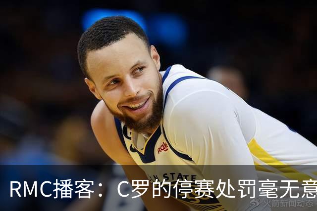 RMC播客：C罗的停赛处罚毫无意义，换作是其他人早被抛弃了