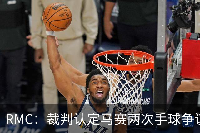 RMC：裁判认定马赛两次手球争议判罚无误