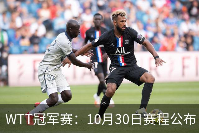 WTT冠军赛：10月30日赛程公布！国乒战小勒布伦，王曼昱对决陈熠